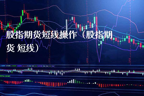 股指期货短线操作（股指期货 短线）