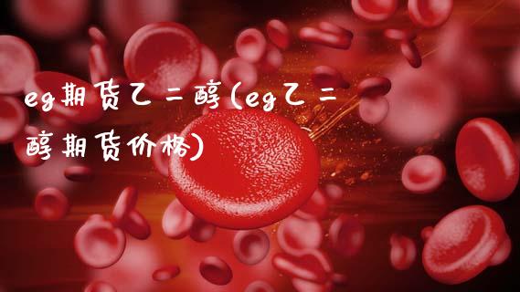 eg期货乙二醇(eg乙二醇期货价格)_https://www.boyangwujin.com_恒生指数_第1张