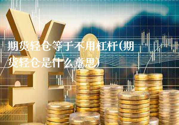 期货轻仓等于不用杠杆(期货轻仓是什么意思)_https://www.boyangwujin.com_恒生指数_第1张