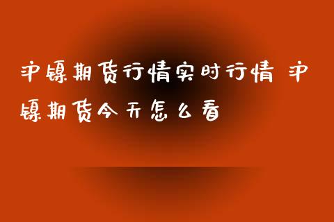 沪镍期货行情实时行情 沪镍期货今天怎么看_https://www.boyangwujin.com_期货直播间_第1张