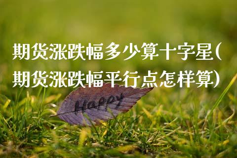 期货涨跌幅多少算十字星(期货涨跌幅平行点怎样算)_https://www.boyangwujin.com_期货科普_第1张