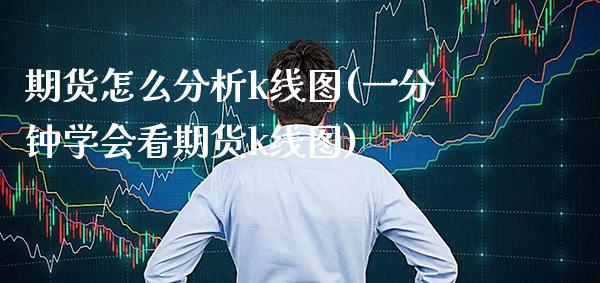 期货怎么分析k线图(一分钟学会看期货k线图)_https://www.boyangwujin.com_期货直播间_第1张