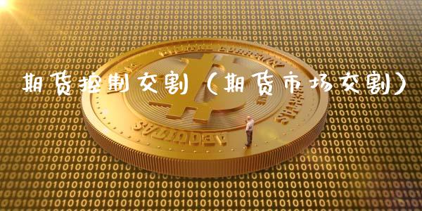 期货控制交割（期货市场交割）
