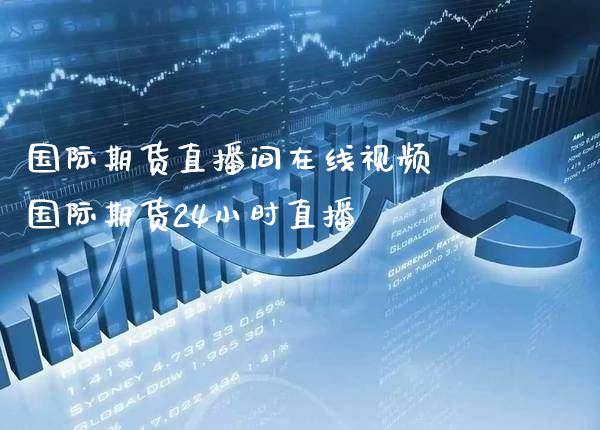 国际期货直播间在线视频 国际期货24小时直播_https://www.boyangwujin.com_期货直播间_第1张