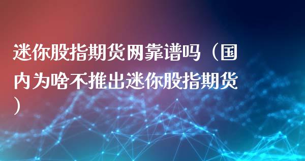 迷你股指期货网靠谱吗（国内为啥不推出迷你股指期货）_https://www.boyangwujin.com_期货直播间_第1张