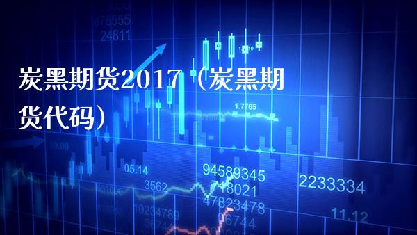 炭黑期货2017（炭黑期货代码）