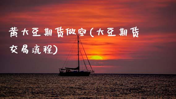 黄大豆期货做空(大豆期货交易流程)_https://www.boyangwujin.com_纳指期货_第1张