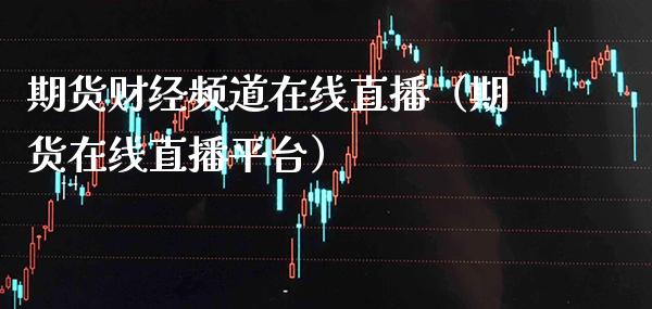 期货财经频道在线直播（期货在线直播平台）