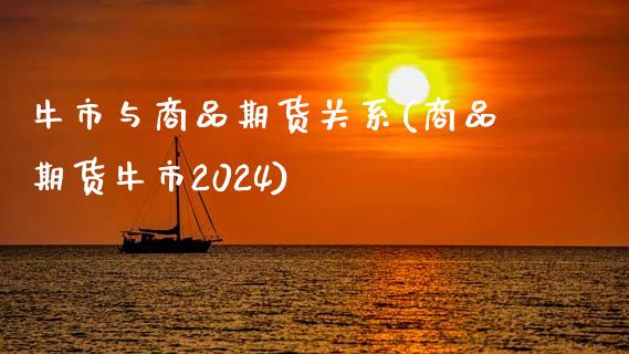 牛市与商品期货关系(商品期货牛市2024)