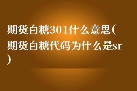 期货白糖301什么意思(期货白糖代码为什么是sr)_https://www.boyangwujin.com_恒生指数_第1张