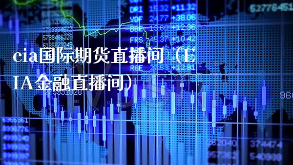 eia国际期货直播间（EIA金融直播间）_https://www.boyangwujin.com_黄金期货_第1张