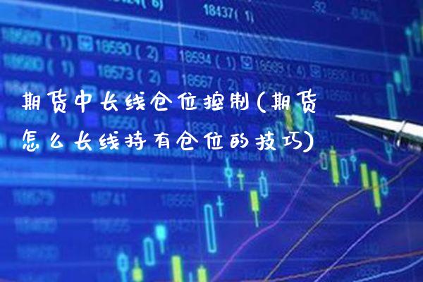 期货中长线仓位控制(期货怎么长线持有仓位的技巧)_https://www.boyangwujin.com_道指期货_第1张