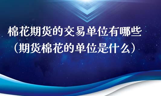 棉花期货的交易单位有哪些（期货棉花的单位是什么）_https://www.boyangwujin.com_道指期货_第1张