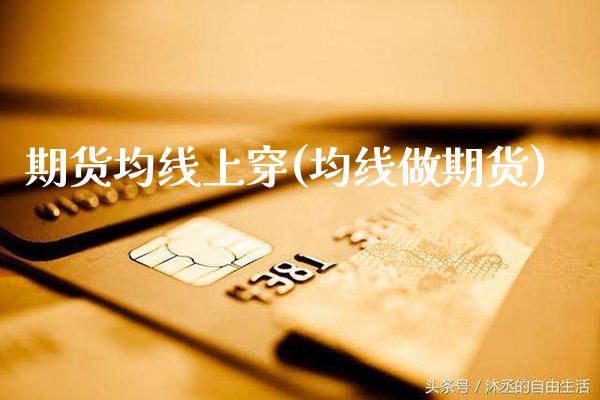 期货均线上穿(均线做期货)_https://www.boyangwujin.com_期货直播间_第1张