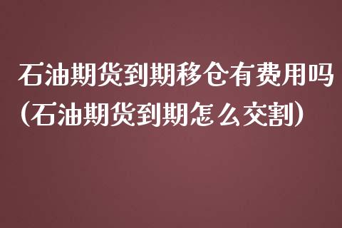 石油期货到期移仓有费用吗(石油期货到期怎么交割)_https://www.boyangwujin.com_期货直播间_第1张