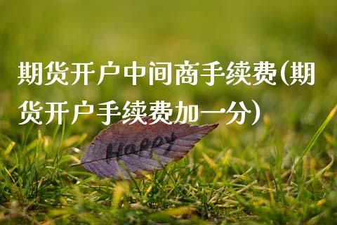 期货开户中间商手续费(期货开户手续费加一分)_https://www.boyangwujin.com_恒生指数_第1张