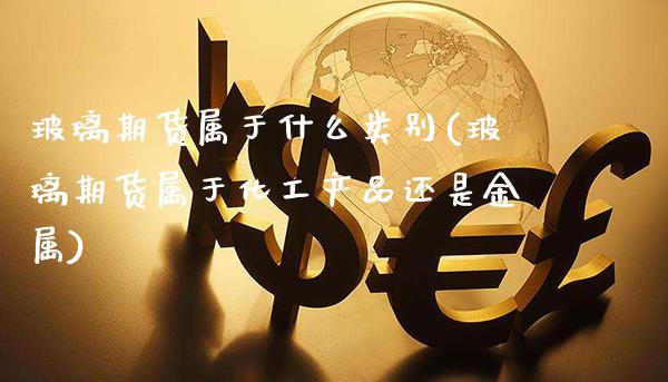 玻璃期货属于什么类别(玻璃期货属于化工产品还是金属)_https://www.boyangwujin.com_期货科普_第1张
