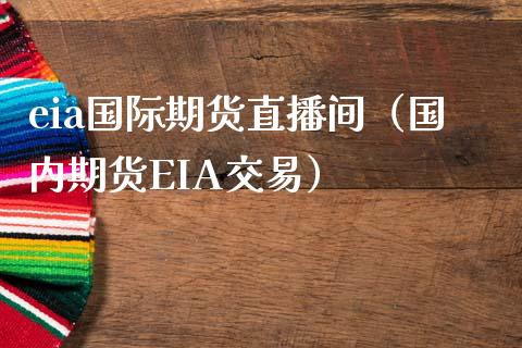 eia国际期货直播间（国内期货EIA交易）_https://www.boyangwujin.com_期货直播间_第1张