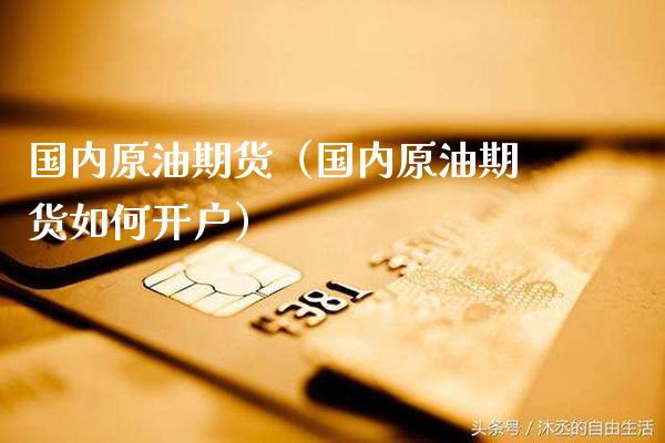 国内原油期货（国内原油期货如何开户）_https://www.boyangwujin.com_道指期货_第1张