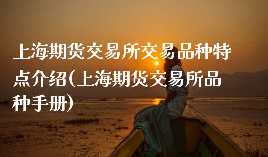 上海期货交易所交易品种特点介绍(上海期货交易所品种手册)_https://www.boyangwujin.com_原油直播间_第1张