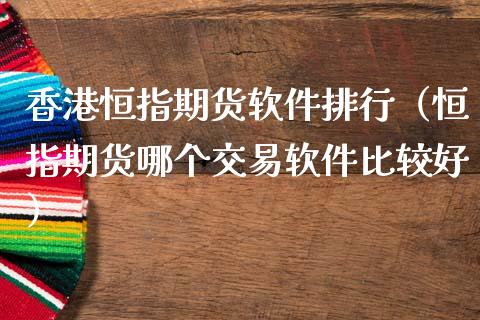 香港恒指期货软件排行（恒指期货哪个交易软件比较好）_https://www.boyangwujin.com_期货直播间_第1张