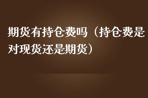 期货有持仓费吗（持仓费是对现货还是期货）_https://www.boyangwujin.com_期货直播间_第1张