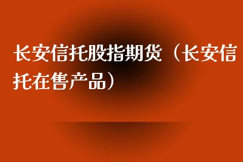 长安信托股指期货（长安信托在售产品）