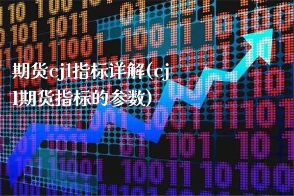 期货cjl指标详解(cjl期货指标的参数)