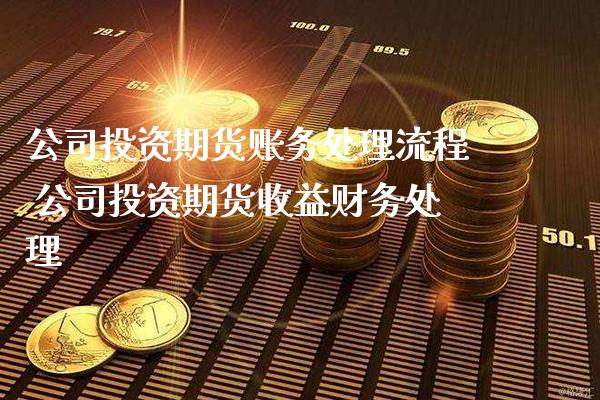 公司投资期货账务处理流程 公司投资期货收益财务处理