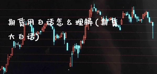期货用白话怎么理解(期货大白话)