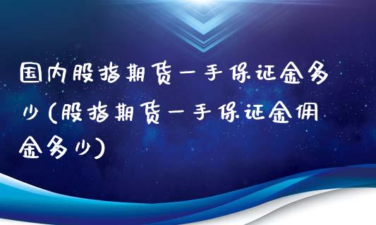 国内股指期货一手保证金多少(股指期货一手保证金佣金多少)_https://www.boyangwujin.com_期货直播间_第1张