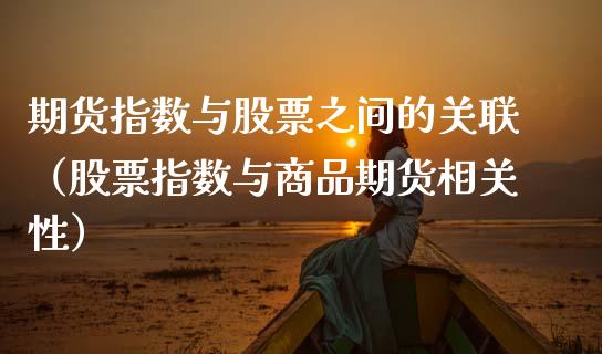 期货指数与股票之间的关联（股票指数与商品期货相关性）_https://www.boyangwujin.com_纳指期货_第1张