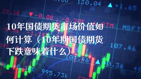 10年国债期货市场价值如何计算（10年期国债期货下跌意味着什么）