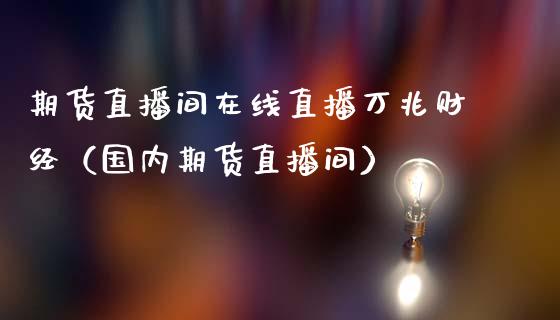 期货直播间在线直播万兆财经（国内期货直播间）_https://www.boyangwujin.com_黄金期货_第1张