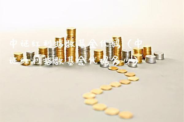 中证红利指数基金代码（中证红利指数基金代码多少）