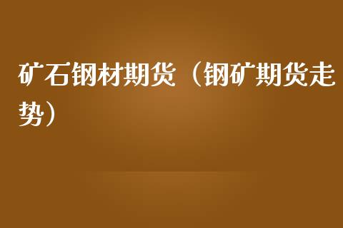 矿石钢材期货（钢矿期货走势）_https://www.boyangwujin.com_期货直播间_第1张