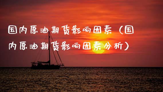 国内原油期货影响因素（国内原油期货影响因素分析）