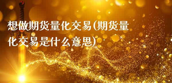 想做期货量化交易(期货量化交易是什么意思)_https://www.boyangwujin.com_期货直播间_第1张