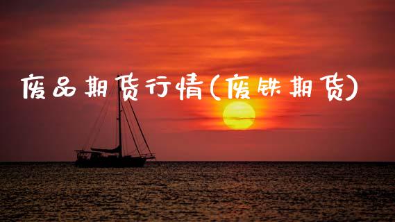 废品期货行情(废铁期货)