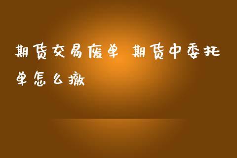 期货交易废单 期货中委托单怎么撤_https://www.boyangwujin.com_期货直播间_第1张
