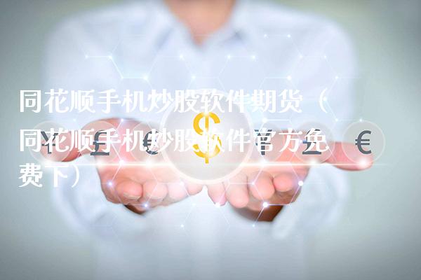 同花顺手机炒股软件期货（同花顺手机炒股软件官方免费下）_https://www.boyangwujin.com_期货直播间_第1张