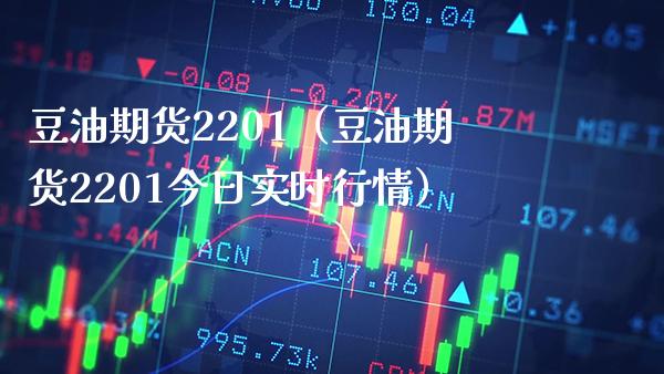 豆油期货2201（豆油期货2201今日实时行情）