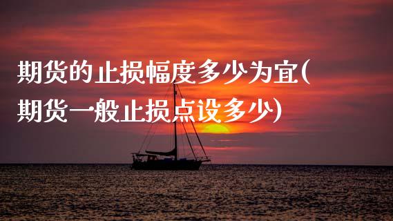 期货的止损幅度多少为宜(期货一般止损点设多少)_https://www.boyangwujin.com_原油直播间_第1张