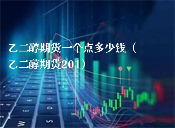 乙二醇期货一个点多少钱（乙二醇期货201）_https://www.boyangwujin.com_期货直播间_第1张