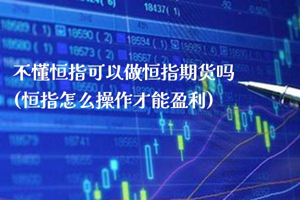 不懂恒指可以做恒指期货吗(恒指怎么操作才能盈利)