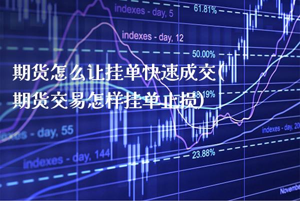 期货怎么让挂单快速成交(期货交易怎样挂单止损)