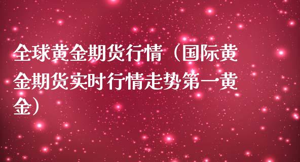 全球黄金期货行情（国际黄金期货实时行情走势第一黄金）_https://www.boyangwujin.com_黄金期货_第1张