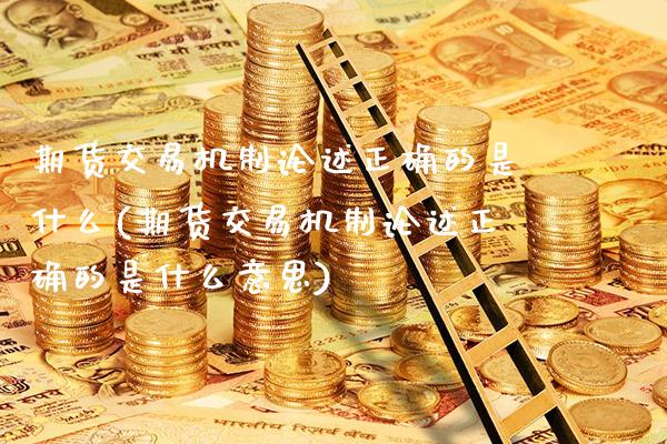 期货交易机制论述正确的是什么(期货交易机制论述正确的是什么意思)_https://www.boyangwujin.com_白银期货_第1张