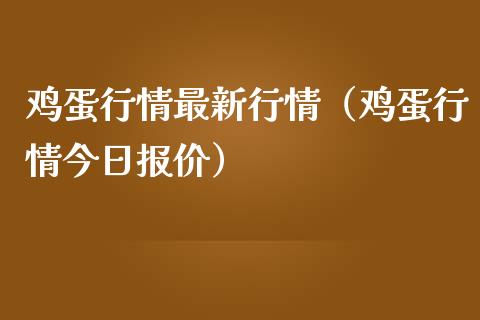 鸡蛋行情最新行情（鸡蛋行情今日报价）_https://www.boyangwujin.com_期货直播间_第1张