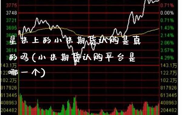 星米上的小米期货认购是真的吗(小米期货认购平台是哪一个)_https://www.boyangwujin.com_期货直播间_第1张